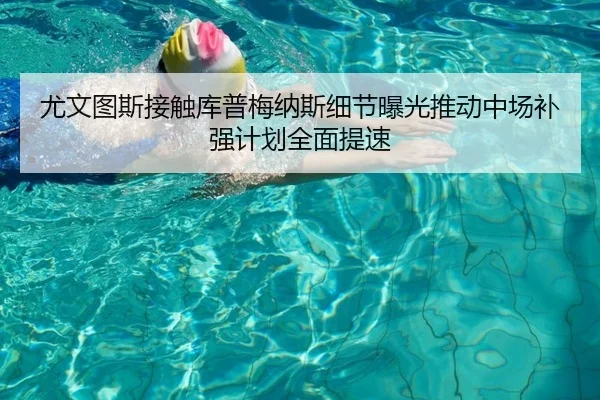 尤文图斯接触库普梅纳斯细节曝光推动中场补强计划全面提速