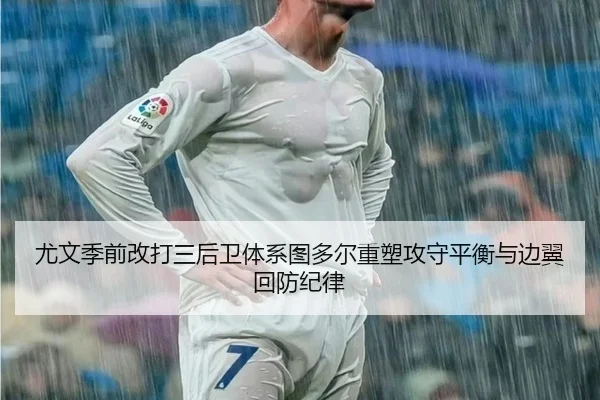 尤文季前改打三后卫体系图多尔重塑攻守平衡与边翼回防纪律